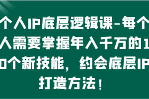 个人IP底层逻辑-掌握年入千万的10个新技能,约会底层IP的打造方法!