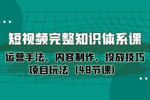 （10095期）短视频-完整知识体系课，运营手法、内容制作、投放技巧项目玩法（48节课）