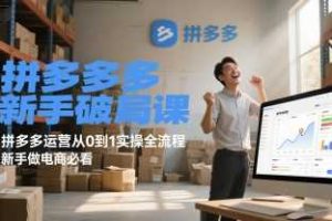 拼多多新手破局课，拼多多运营从0到1实操全流程，新手做电商必看
