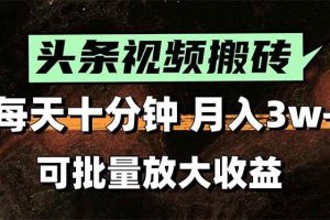 （15400期）头条视频搬砖，每天10分钟，小白轻松月入3万+，可批量放大收益