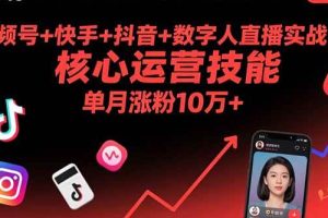 （15917期）视频号+快手+抖音+数字人直播实战课(9月)：核心运营技能，单月涨粉10万+