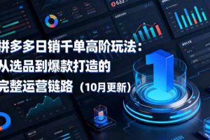 (16404期)拼多多日销千单高阶玩法:从选品到爆款打造的完整运营链路(10月更新)