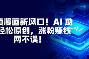 (16646期)视频漫画新风口!AI 助你轻松原创,涨粉赚钱两不误!