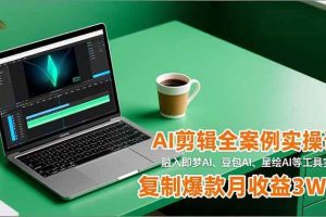 （16770期）AI剪辑全案例实操课，融入即梦AI、豆包AI、星绘AI等工具实操，复制爆款月收益3W+