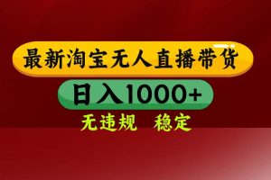 （17040期）【最新】淘宝无人直播，独家技术，日入2K+，无违规无封号，可矩阵，长期稳定