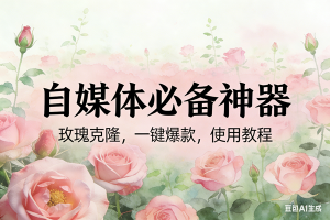 （17115期）玫瑰克隆神器，ai鲁大魔，自媒体必备工具，一键爆款神器，详细教程