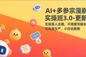 (17404期)AI+多参宗漫剧实操班3.0-更新:无需真人出镜、不用撰写脚本、可批量生产,小白也能做