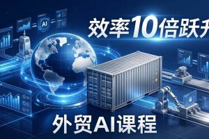 （17595期）外贸人AI破局课：从零部署n8n搭建数字员工，让AI自动执行复杂工作流，效率10倍跃升