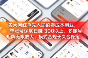 (19092期)各大网红争先入局的零成本副业,单账号保底日赚 300 以上,多号矩阵可放大,模式合规长久稳定!