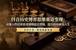 (19116期)抖音历史博弈思维赛道变现:读懂人性权谋看透规则底层逻辑,提升格局破局人生,伙伴计划+精选独家收益