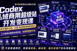(19122期)Codex私域商用超级站Ai开发变现课106期-更新0630:不是普通网站,而是能收钱,能运营,能沉淀客户的私域超级站