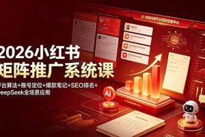 (19129期)2026小红书矩阵推广系统课:平台算法+账号定位+爆款笔记+SEO排名+DeepSeek全场景应用
