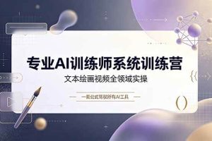 (19165期)专业AI训练师系统训练营,文本绘画视频全领域实操,一套公式驾驭所有AI工具