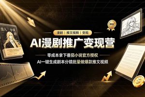 (19193期)AI漫剧推广变现营,零成本拿下番茄小说官方授权,AI一键生成剧本分镜批量做爆款推文视频