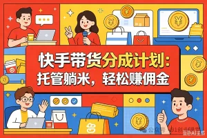 7月最新项目——快手带货分成计划:托管躺米,轻松赚佣金,社裙兔费橡木