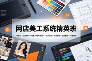 (19435期)网店美工系统精英班-7月:PS基础×主图设计×海报实战×详情页×首页装修×产品修图×视频剪辑×人像精修。
