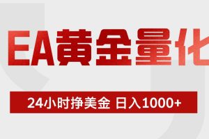 (19462期)EA黄金量化 ,24小时不断挣美金,小白轻松上手,日入1000+