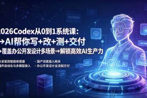 (19461期)2026Codex从0到1系统课:→AI帮你写+改+测+交付→覆盖办公开发设计多场景→解锁高效AI生产力