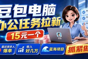 （19536期）豆包电脑办公任务拉新项目，单价15元，最近很多人爆单，收入好几万，转化率超高，达人闭眼冲