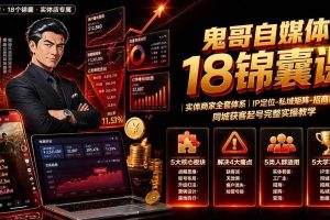 (19632期)鬼哥自媒体18锦囊课|实体商家全套体系|IP 定位-私域矩阵-招商裂变|同城获客起号完整实操教学