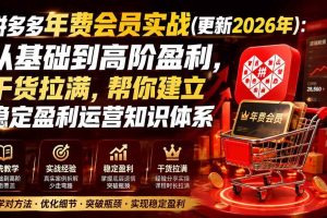 （19880期）拼多多年费会员实战(更新2026年)：从基础到高阶盈利，干货拉满，帮你建立稳定盈利运营知识体系