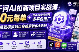 (20102期)千问AI拉新项目实战课-更新0827:10元每单+快手抖音视频号多平台推广,从爆款模板到口令搜索转化全拆解