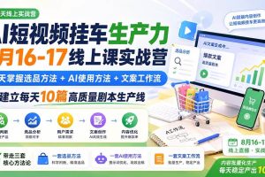 (20174期)AI短视频挂车生产力8月16-17线上课实战营:2天掌握选品方法+AI使用方法+文案工作流,建立每天10篇高质量剧本生产线