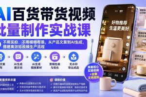 (20179期)AI百货带货视频批量制作实战课:不用实拍、不用模特布景,从产品文案到AI生成,搭建高效短视频生产流程
