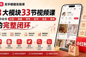 (20317期)小红书买手橱窗实操课:8大模块33节视频课,带你走完”认知—准备—养号—起号—选品—爆单”的完整闭环
