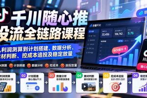 （20783期）千川随心推投流全链路课程：从利润测算到计划搭建、数据分析、素材判断、控成本追投及稳定放量