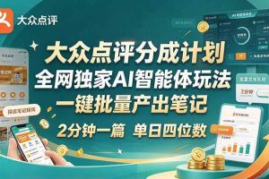 (21055期)最新大众点评分成计划 全网独家 AI 智能体玩法,一键批量产出笔记,2 分钟一篇,新手直接跑出单日四位数