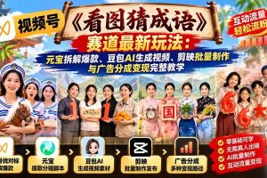 （21060期）视频号《看图猜成语》赛道最新玩法：元宝拆解爆款、豆包AI生成视频、剪映批量制作与广告分成变现完整教学