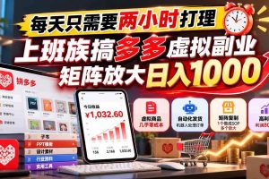（21086期）每天只需要两小时打理，上班族搞多多虚拟副业，矩阵放大日入 1000