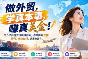 (21106期)做外贸,学真本事,赚真美金!把外贸技能变成赚钱能力,你需要的获客、谈判、成交技巧,这里全都有