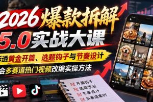 （21110期）2026爆款拆解5.0实战大课：拆透黄金开篇、选题钩子与节奏设计，学会多赛道热门视频改编实操方法
