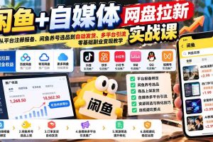 (21139期)闲鱼+自媒体网盘拉新实战课:从平台注册报备、闲鱼养号选品到自动发货、多平台引流,零基础副业变现教学