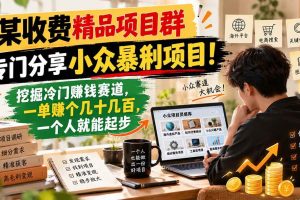 (21185期)某收费精品项目群,专门分享小众暴俐项目!挖掘冷门赚钱赛道,一单赚个几十几百,一个人就能起步