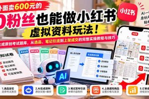 (21181期)外面卖600元的 零粉丝也能做小红书虚拟资料玩法!AI生成原创考试题库,从选品、笔记引流到上架成交的完整实操教程