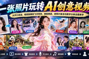 （21202期）一张照片玩转AI创意视频！从开口说话、唱歌跳舞到飞天特效、换脸换装、老照片复活与数字分身全套教学