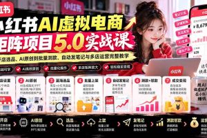 (21273期)小红书AI虚拟电商矩阵5.0实战课:从开店选品、AI原创到批量测款、自动发笔记与多店运营完整教学