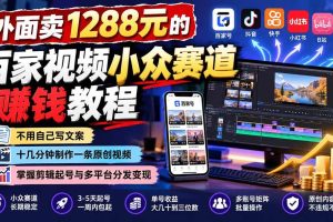 (21276期)外面卖1288元的百家视频小众赛道赚钱教程:不用自己写文案,十几分钟制作一条原创视频,掌握剪辑起号与多平台分发