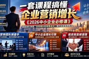 （21269期）一套课程搞懂企业营销增长《2026中小企业必修课》涵盖团队操盘、业务增长和销售成交，提升经营管理能力